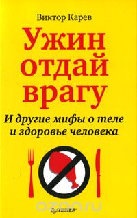 Скачать книгу "Ужин отдай врагу! И другие мифы о теле и здоровье человека, Виктор Карев"