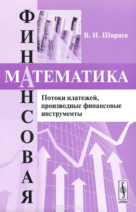 Финансовая математика. Потоки платежей, производственные финансовые инструменты, В. И. Ширяев