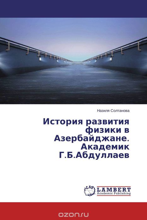 Скачать книгу "История развития физики в Азербайджане. Академик Г.Б.Абдуллаев, Назиля Солтанова"