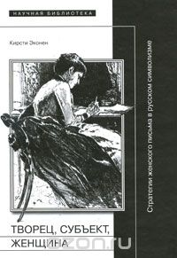 Творец, субъект, женщина. Стратегии женского письма в русском символизме, Кристи Эконен