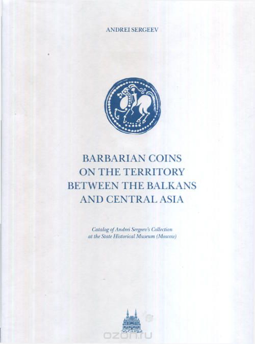 Скачать книгу "Barbarian coins in the territory between the Balkans and Central Asia. Catalog of Andrei Sergeev's Collection at the State Historical Museum (Moscow), Sergeev, Andrei"