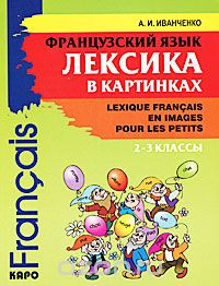 Французский язык. Лексика в картинках. 2-3 классы / Lexique francais en images pour les petits, А. И. Иванченко