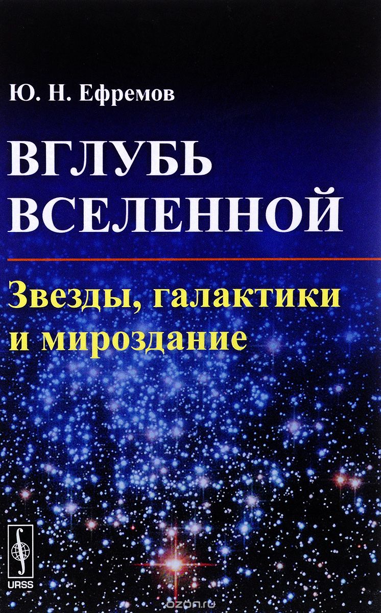 Вглубь Вселенной. Звезды, галактики и мироздание, Ю. Н. Ефремов