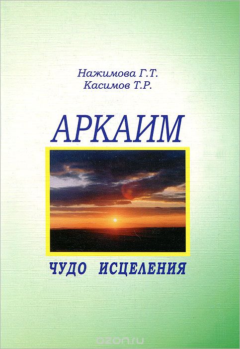 Скачать книгу "Аркаим - чудо исцеления. Книга 1, Г. Т. Нажимова, Т. Р. Касимов"