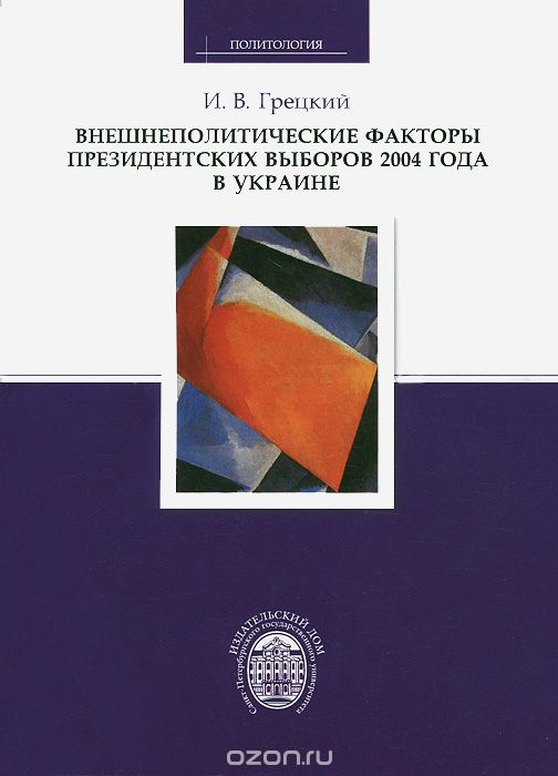 Скачать книгу "Внешнеполитические факторы президентских выборов 2004 года в Украине, И. В. Грецкий"