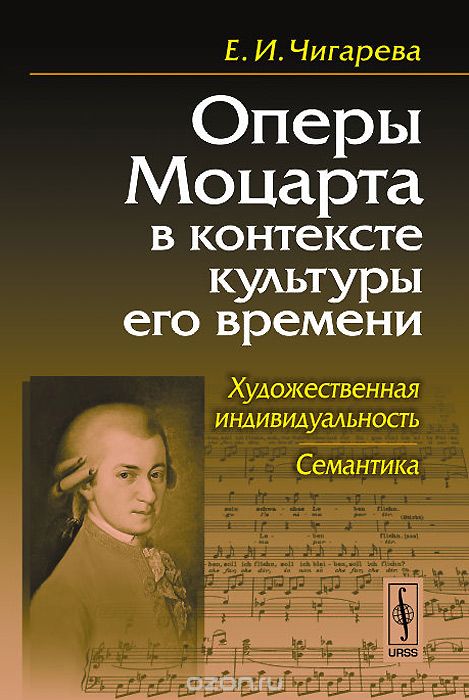 Скачать книгу "Оперы Моцарта в контексте культуры его времени. Художественная индивидуальность. Семантика, Е. И. Чигарева"