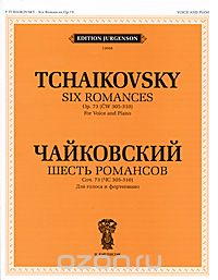 Чайковский. Шесть романсов. Сочинение 73 (ЧС 305-310). Для голоса и фортепиано, П. Чайковский