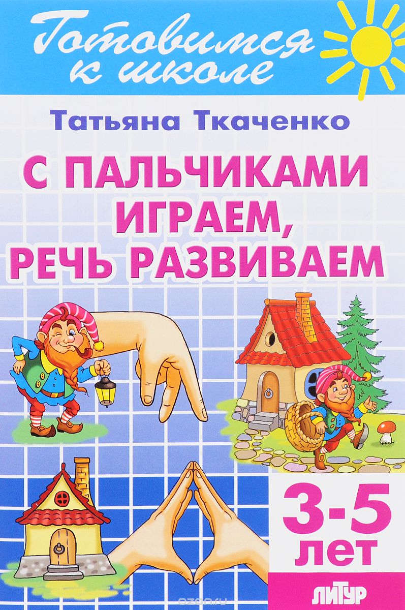 Скачать книгу "С пальчиками играем, речь развиваем. Для детей 3-5 лет, Т. А. Ткаченко"