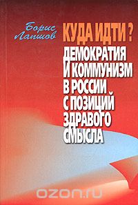 Скачать книгу "Куда идти? Демократия и коммунизм в России с позиций здравого смысла, Борис Лапшов"
