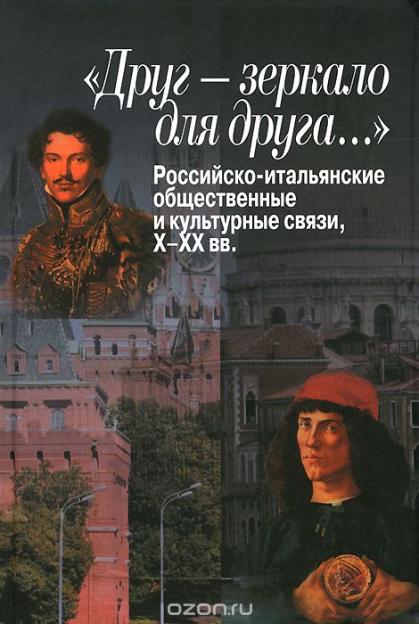 Скачать книгу ""Друг - зеркало для друга…" Российско-итальянские общественные и культурные связи, Х-ХХ вв."