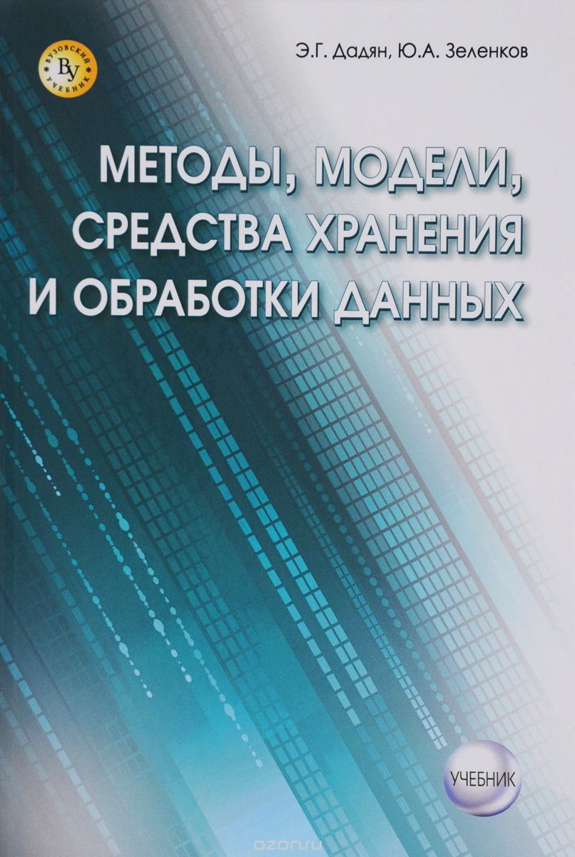 Методы, модели, средства хранения и обработка данных. Учебник, Э. Г. Дадян, Ю. А. Зеленков