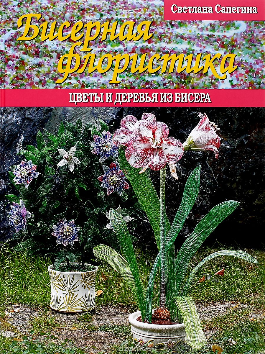 Бисерная флористика. Цветы и деревья из бисера, С. С. Сапегина