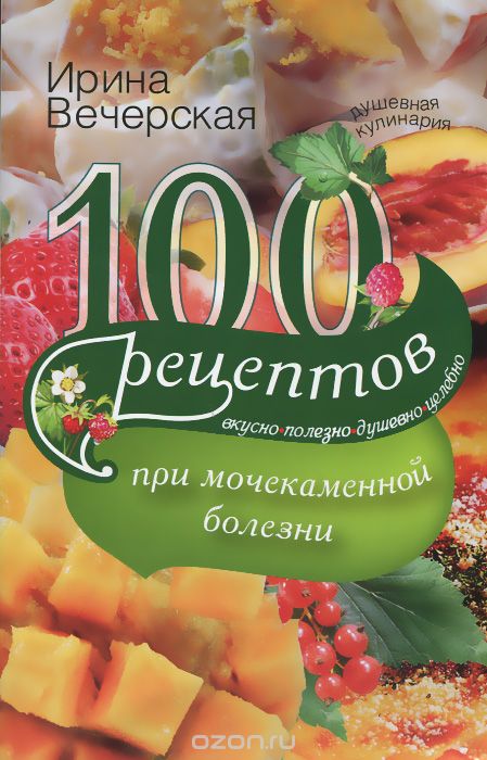 100 рецептов при мочекаменной болезни, Ирина Вечерская